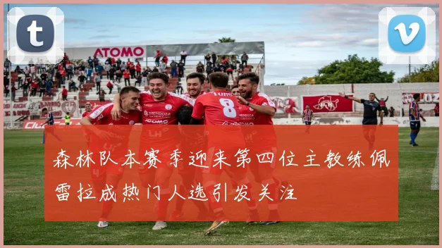 森林队本赛季迎来第四位主教练佩雷拉成热门人选引发关注