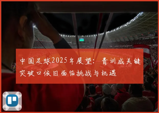 中国足球2025年展望：青训成关键突破口依旧面临挑战与机遇