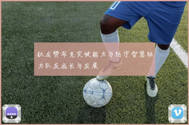 狄龙赞布克突破能力与防守智慧助力队友成长与发展