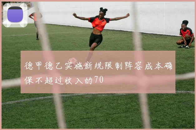 德甲德乙实施新规限制阵容成本确保不超过收入的70