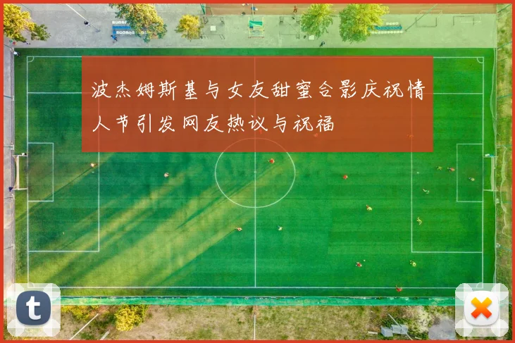 波杰姆斯基与女友甜蜜合影庆祝情人节引发网友热议与祝福