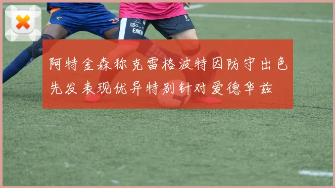 阿特金森称克雷格波特因防守出色先发表现优异特别针对爱德华兹