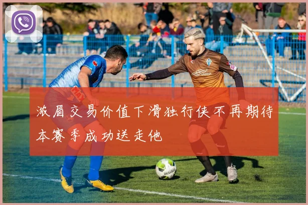 浓眉交易价值下滑独行侠不再期待本赛季成功送走他