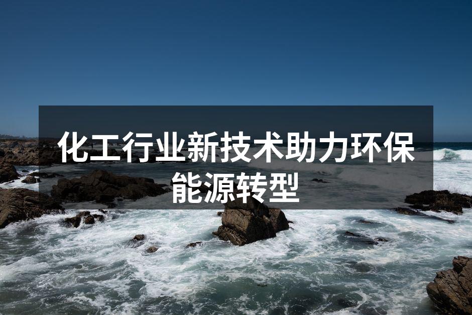 化工行业新技术助力环保能源转型