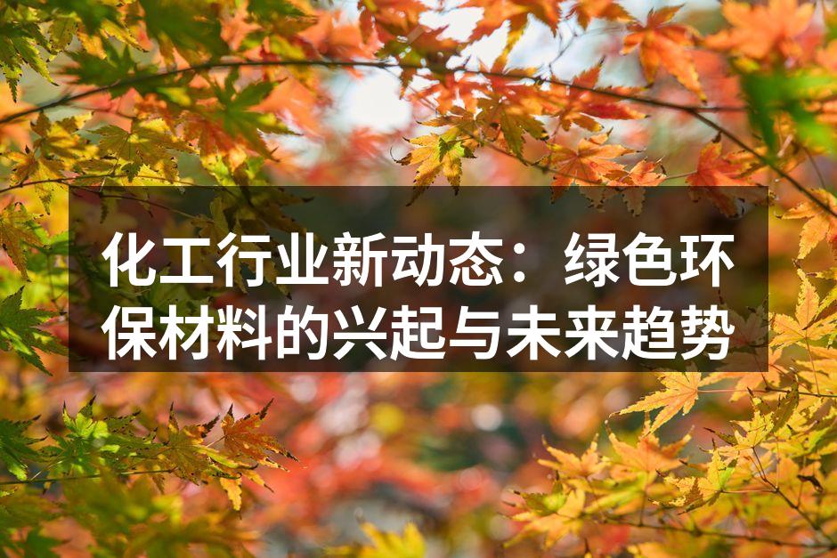 化工行业新动态：绿色环保材料的兴起与未来趋势